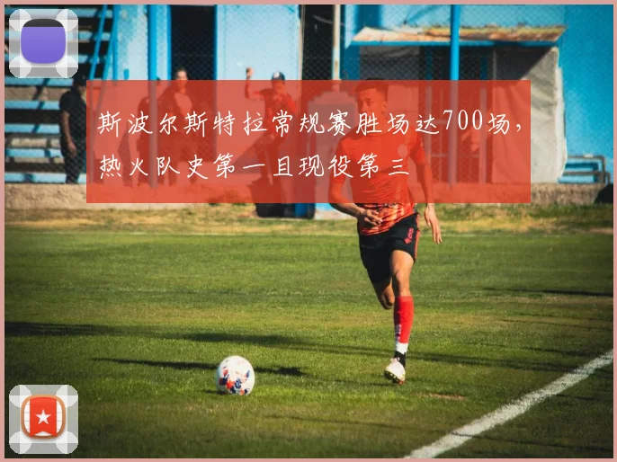 斯波尔斯特拉常规赛胜场达700场，热火队史第一且现役第三