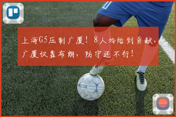 上海G5压制广厦！8人均给到贡献，广厦仅靠布朗，防守还不行！